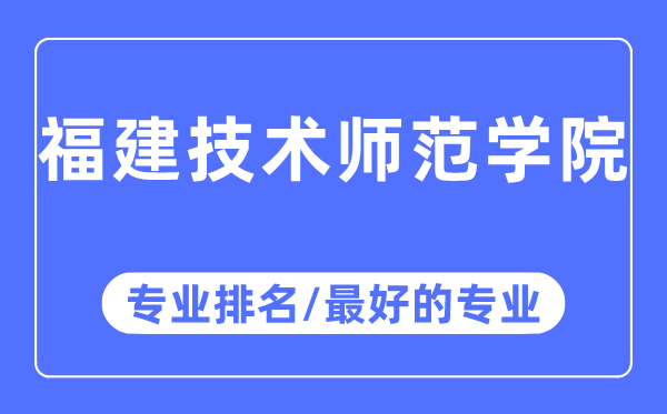 福建技術師范學院專業排名,福建技術師范學院最好的專業有哪些