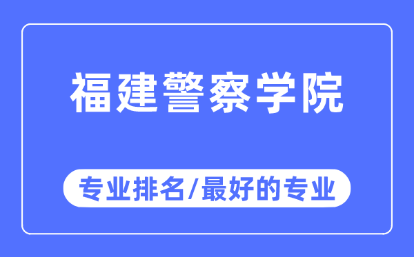 福建警察學院專業排名,福建警察學院最好的專業有哪些