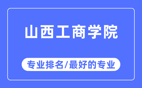 山西工商學(xué)院專業(yè)排名,山西工商學(xué)院最好的專業(yè)有哪些