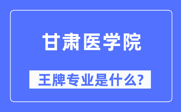 甘肅醫學院王牌專業是什么,有哪些專業比較好？