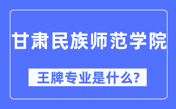 甘肅民族師范學(xué)院王牌專業(yè)是什么,有哪些專業(yè)比較好？