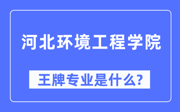 河北環境工程學院王牌專業是什么,有哪些專業比較好？