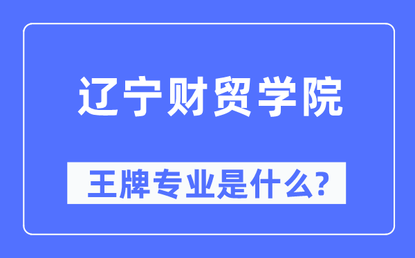 遼寧財貿學院王牌專業是什么,有哪些專業比較好？