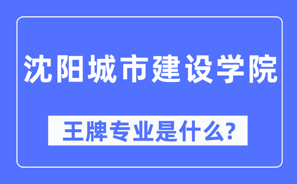 沈陽城市建設學院王牌專業是什么,有哪些專業比較好？