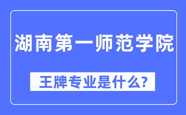湖南第一師范學院王牌專業是什么,有哪些專業比較好？
