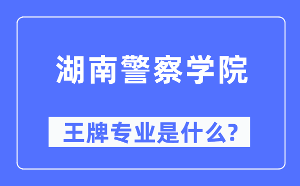 湖南警察學院王牌專業是什么,有哪些專業比較好？