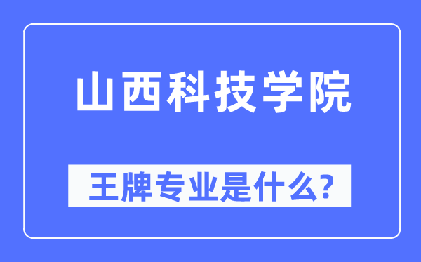 山西科技學(xué)院王牌專業(yè)是什么,有哪些專業(yè)比較好？