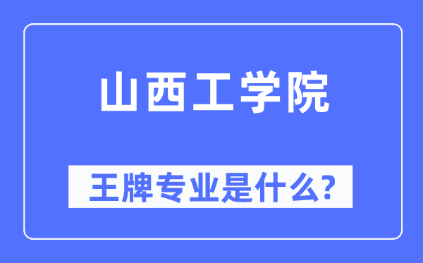 山西工學院王牌專業是什么,有哪些專業比較好？