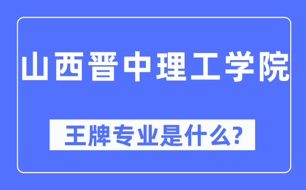 山西晉中理工學(xué)院王牌專(zhuān)業(yè)是什么,有哪些專(zhuān)業(yè)比較好？