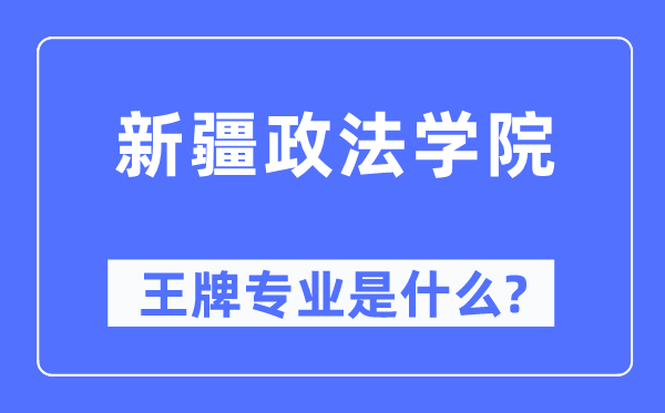 新疆政法學(xué)院王牌專業(yè)是什么,有哪些專業(yè)比較好？