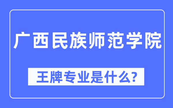 廣西民族師范學院王牌專業是什么,有哪些專業比較好？