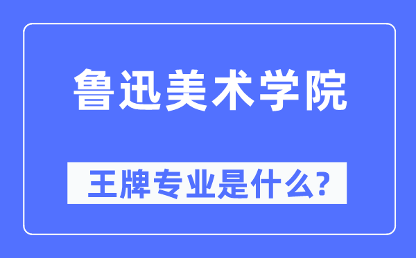魯迅美術學院王牌專業是什么,有哪些專業比較好？