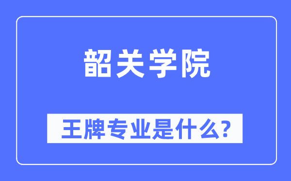 韶關(guān)學(xué)院王牌專(zhuān)業(yè)是什么,有哪些專(zhuān)業(yè)比較好？