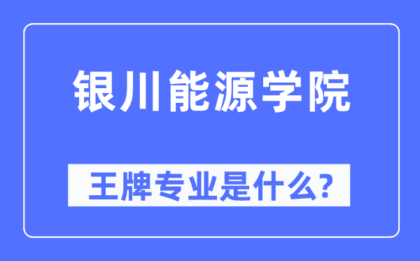 銀川能源學院王牌專業是什么,有哪些專業比較好？