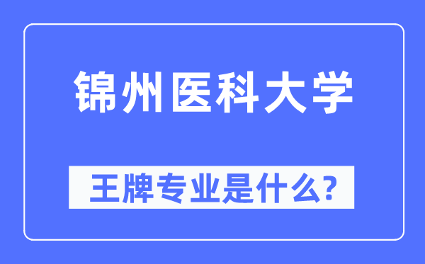 錦州醫科大學王牌專業是什么,有哪些專業比較好？