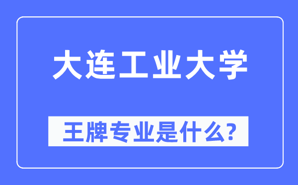 大連工業大學王牌專業是什么,有哪些專業比較好？