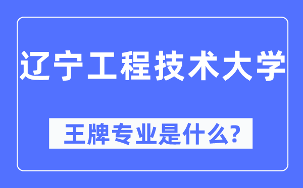 遼寧工程技術大學王牌專業是什么,有哪些專業比較好？