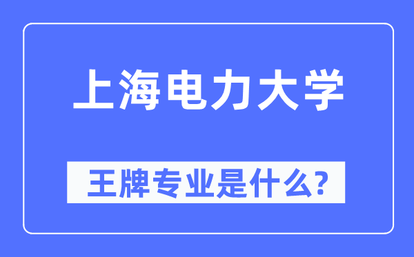 上海電力大學王牌專業是什么,有哪些專業比較好？
