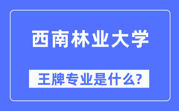 西南林業大學王牌專業是什么,有哪些專業比較好？