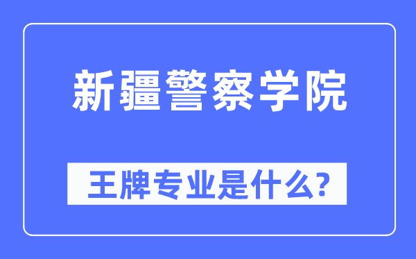 新疆警察學院王牌專業是什么,有哪些專業比較好？