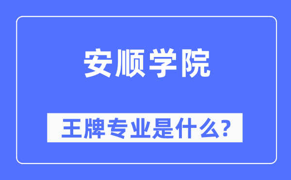 安順學院王牌專業(yè)是什么,有哪些專業(yè)比較好？