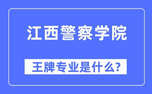 江西警察學院王牌專業是什么,有哪些專業比較好？