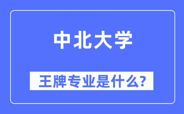 中北大學王牌專業是什么,有哪些專業比較好？