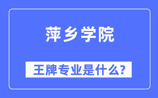 萍鄉學院王牌專業是什么,有哪些專業比較好？