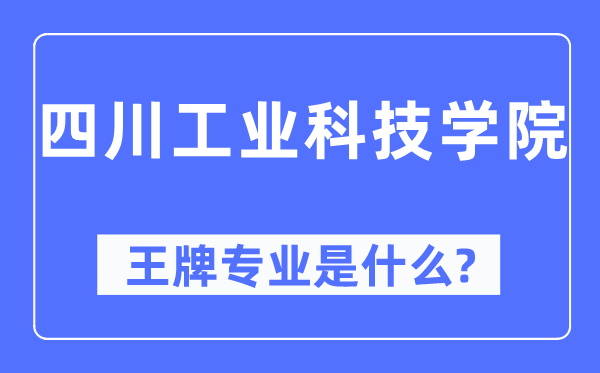 四川工業(yè)科技學(xué)院王牌專業(yè)是什么,有哪些專業(yè)比較好？
