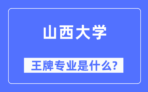 山西大學(xué)王牌專業(yè)是什么,有哪些專業(yè)比較好？