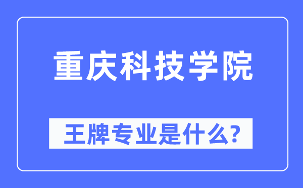 重慶科技學院王牌專業是什么,有哪些專業比較好？