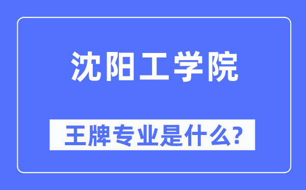 沈陽工學院王牌專業是什么,有哪些專業比較好？