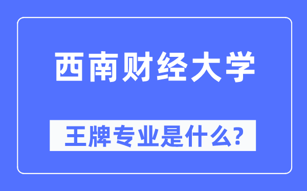 西南財經(jīng)大學(xué)王牌專業(yè)是什么,有哪些專業(yè)比較好？