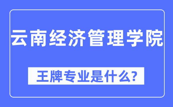 云南經濟管理學院王牌專業是什么,有哪些專業比較好？
