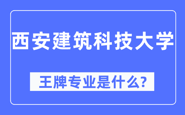西安建筑科技大學(xué)王牌專業(yè)是什么,有哪些專業(yè)比較好？