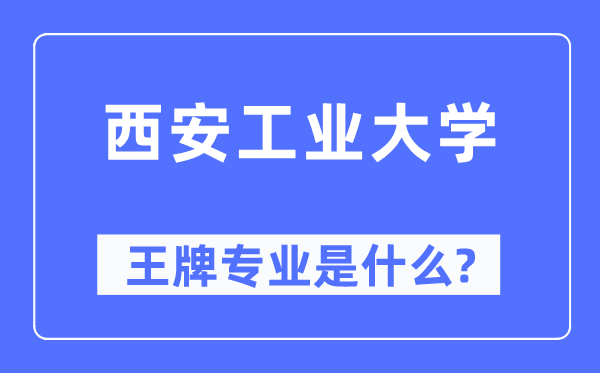 西安工業(yè)大學(xué)王牌專業(yè)是什么,有哪些專業(yè)比較好？