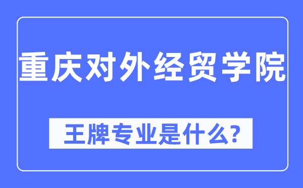 重慶對外經貿學院王牌專業是什么,有哪些專業比較好？