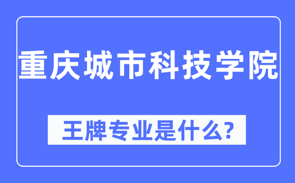 重慶城市科技學院王牌專業(yè)是什么,有哪些專業(yè)比較好？