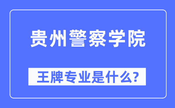 貴州警察學院王牌專業是什么,有哪些專業比較好？