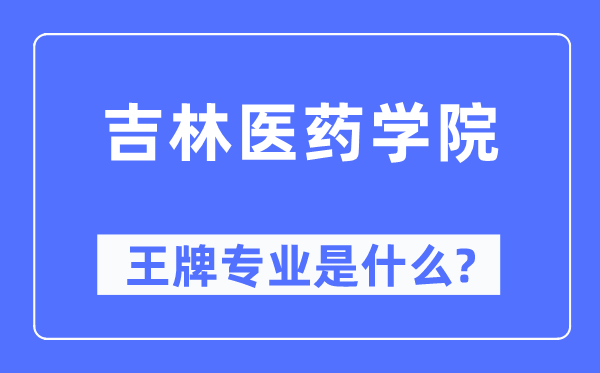吉林醫藥學院王牌專業是什么,有哪些專業比較好？