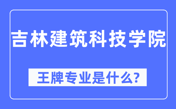 吉林建筑科技學(xué)院王牌專業(yè)是什么,有哪些專業(yè)比較好？