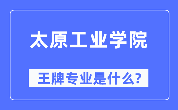 太原工業學院王牌專業是什么,有哪些專業比較好？