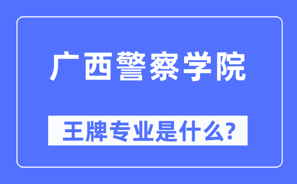 廣西警察學院王牌專業是什么,有哪些專業比較好？