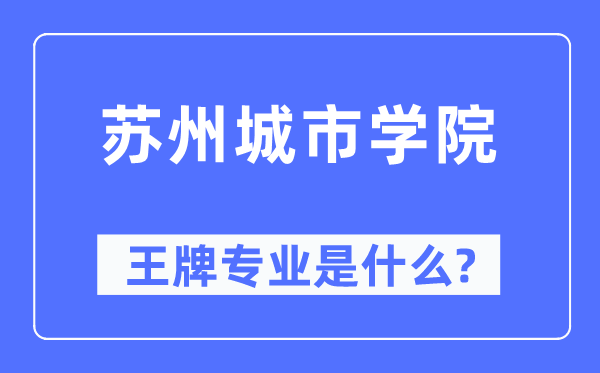蘇州城市學院王牌專業(yè)是什么,有哪些專業(yè)比較好？