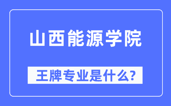 山西能源學(xué)院王牌專業(yè)是什么,有哪些專業(yè)比較好？