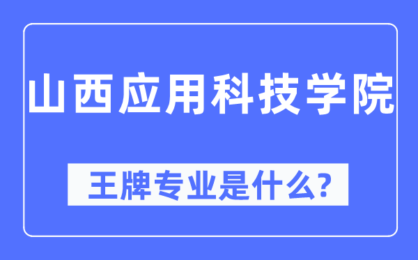 山西應用科技學院王牌專業是什么,有哪些專業比較好？