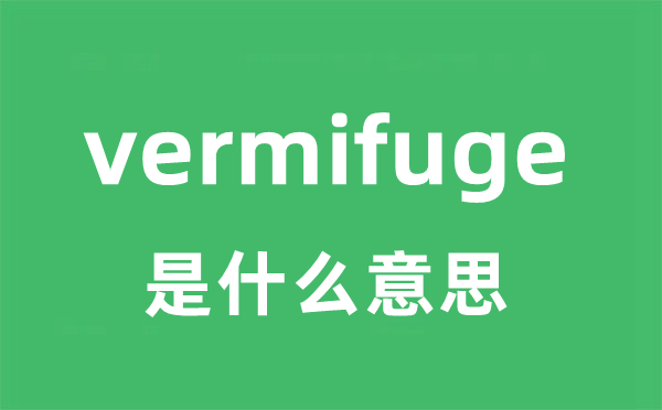 vermifuge是什么意思