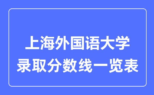 2023年高考多少分能上上海外國(guó)語(yǔ)大學(xué)？附各省錄取分?jǐn)?shù)線