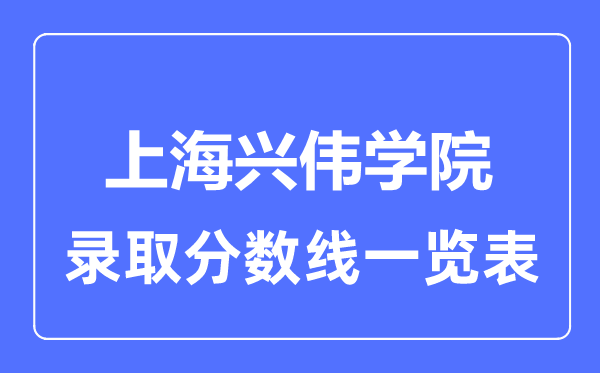 2023年高考多少分能上上海興偉學(xué)院？附各省錄取分?jǐn)?shù)線