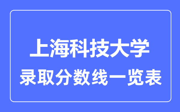 2023年高考多少分能上上海科技大學(xué)？附各省錄取分?jǐn)?shù)線